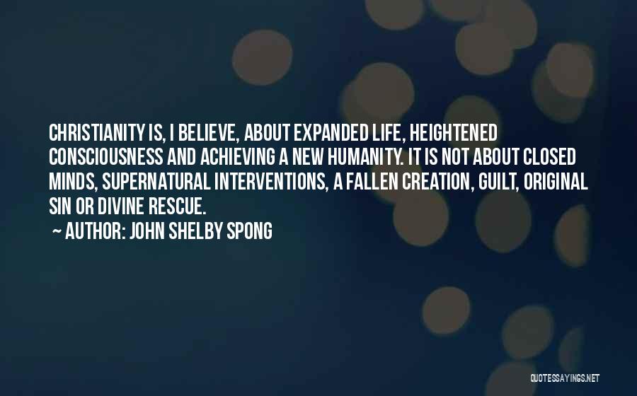 John Shelby Spong Quotes: Christianity Is, I Believe, About Expanded Life, Heightened Consciousness And Achieving A New Humanity. It Is Not About Closed Minds,