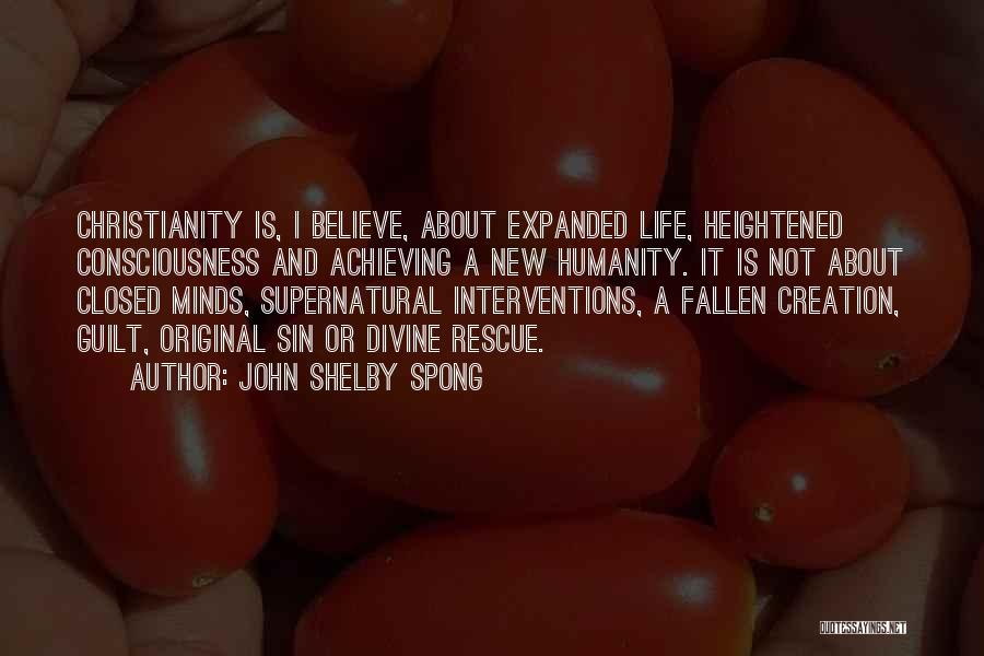 John Shelby Spong Quotes: Christianity Is, I Believe, About Expanded Life, Heightened Consciousness And Achieving A New Humanity. It Is Not About Closed Minds,