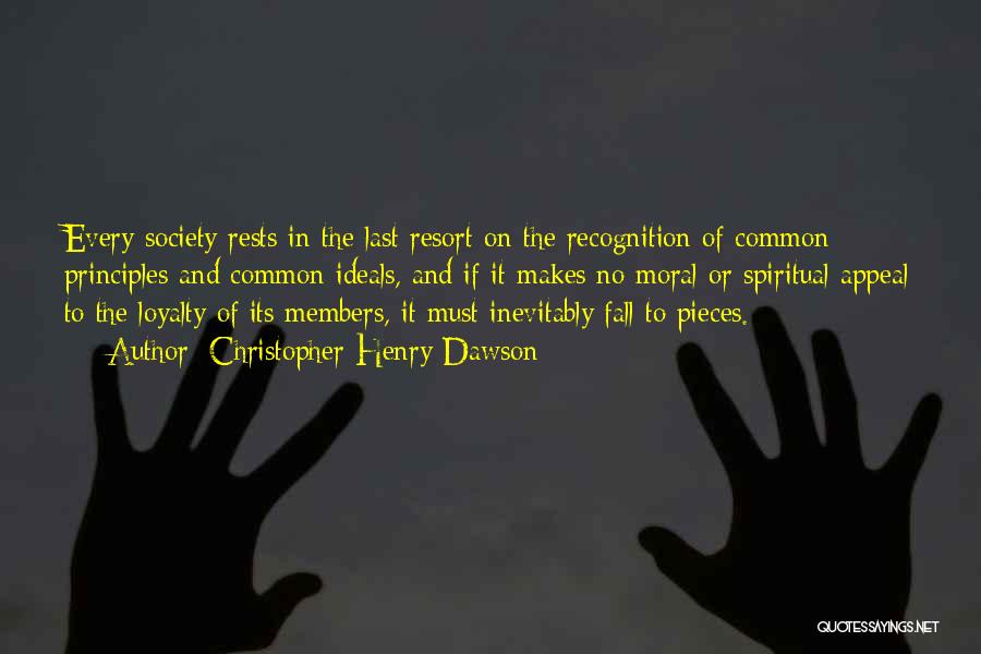 Christopher Henry Dawson Quotes: Every Society Rests In The Last Resort On The Recognition Of Common Principles And Common Ideals, And If It Makes