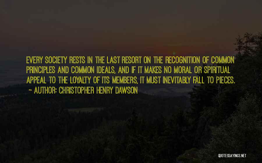 Christopher Henry Dawson Quotes: Every Society Rests In The Last Resort On The Recognition Of Common Principles And Common Ideals, And If It Makes