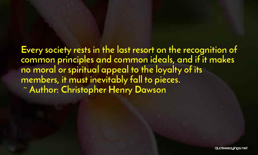 Christopher Henry Dawson Quotes: Every Society Rests In The Last Resort On The Recognition Of Common Principles And Common Ideals, And If It Makes