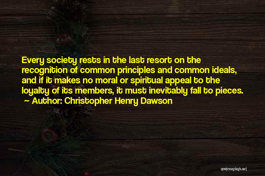 Christopher Henry Dawson Quotes: Every Society Rests In The Last Resort On The Recognition Of Common Principles And Common Ideals, And If It Makes