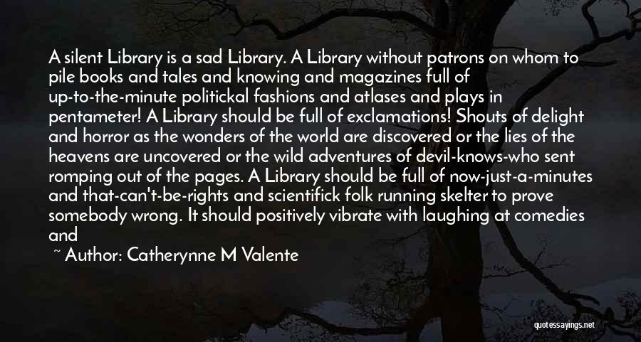 Catherynne M Valente Quotes: A Silent Library Is A Sad Library. A Library Without Patrons On Whom To Pile Books And Tales And Knowing