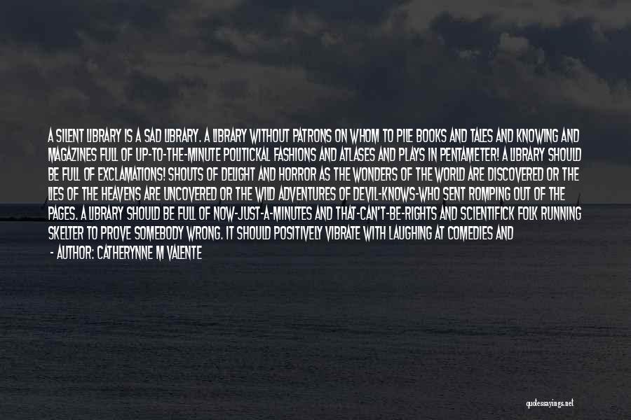 Catherynne M Valente Quotes: A Silent Library Is A Sad Library. A Library Without Patrons On Whom To Pile Books And Tales And Knowing