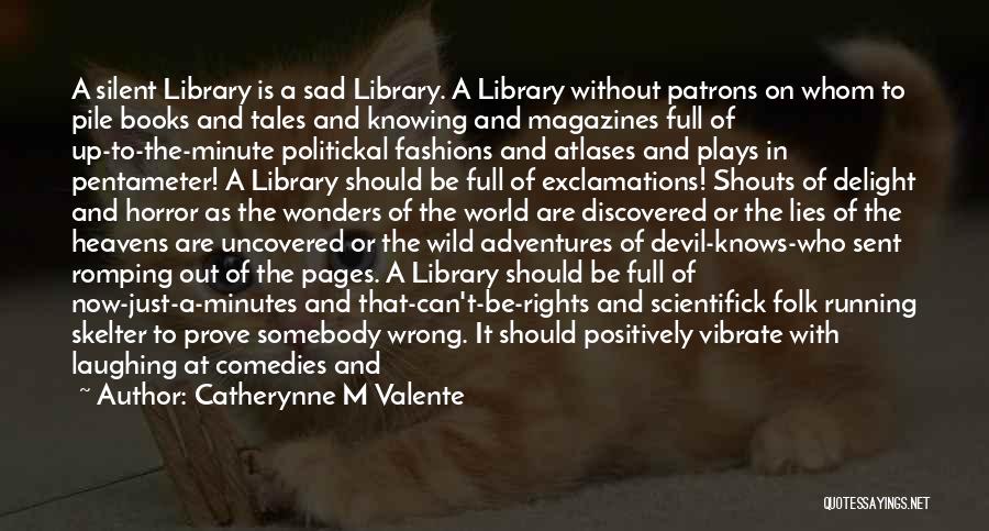 Catherynne M Valente Quotes: A Silent Library Is A Sad Library. A Library Without Patrons On Whom To Pile Books And Tales And Knowing