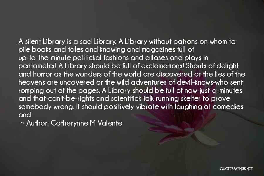 Catherynne M Valente Quotes: A Silent Library Is A Sad Library. A Library Without Patrons On Whom To Pile Books And Tales And Knowing