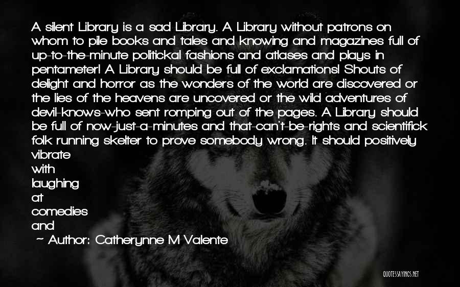 Catherynne M Valente Quotes: A Silent Library Is A Sad Library. A Library Without Patrons On Whom To Pile Books And Tales And Knowing