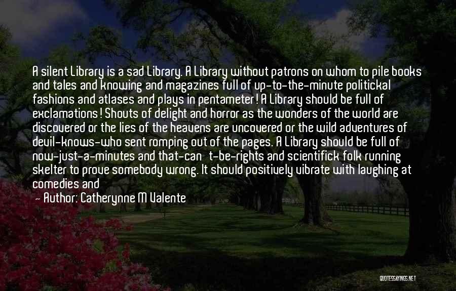 Catherynne M Valente Quotes: A Silent Library Is A Sad Library. A Library Without Patrons On Whom To Pile Books And Tales And Knowing