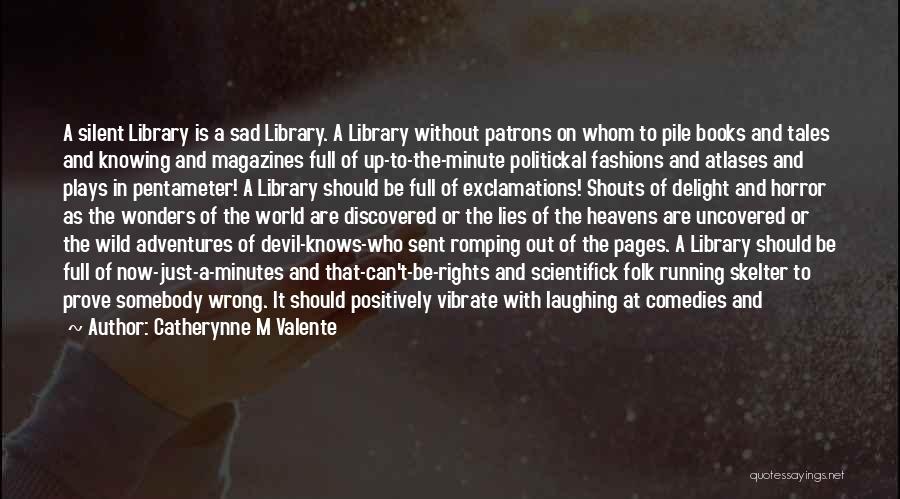 Catherynne M Valente Quotes: A Silent Library Is A Sad Library. A Library Without Patrons On Whom To Pile Books And Tales And Knowing