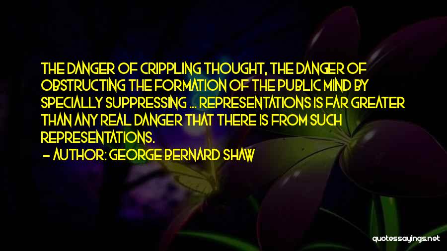 George Bernard Shaw Quotes: The Danger Of Crippling Thought, The Danger Of Obstructing The Formation Of The Public Mind By Specially Suppressing ... Representations