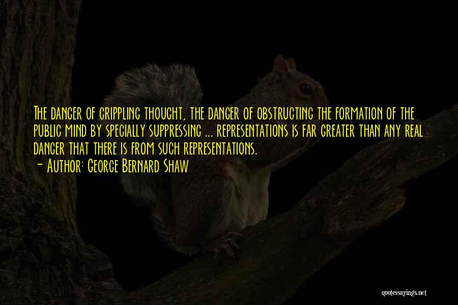 George Bernard Shaw Quotes: The Danger Of Crippling Thought, The Danger Of Obstructing The Formation Of The Public Mind By Specially Suppressing ... Representations
