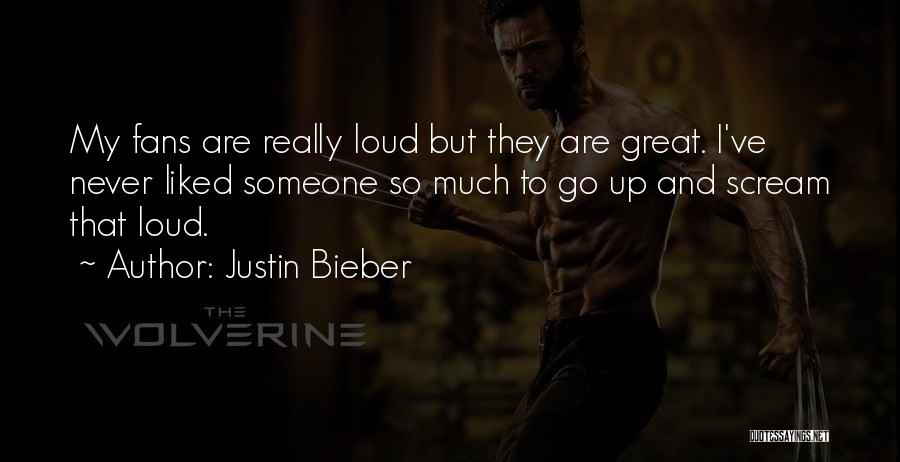 Justin Bieber Quotes: My Fans Are Really Loud But They Are Great. I've Never Liked Someone So Much To Go Up And Scream