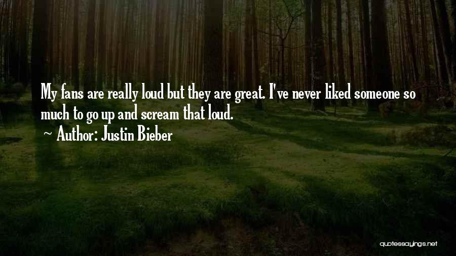 Justin Bieber Quotes: My Fans Are Really Loud But They Are Great. I've Never Liked Someone So Much To Go Up And Scream