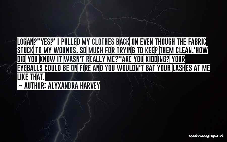 Alyxandra Harvey Quotes: Logan?''yes?' I Pulled My Clothes Back On Even Though The Fabric Stuck To My Wounds. So Much For Trying To