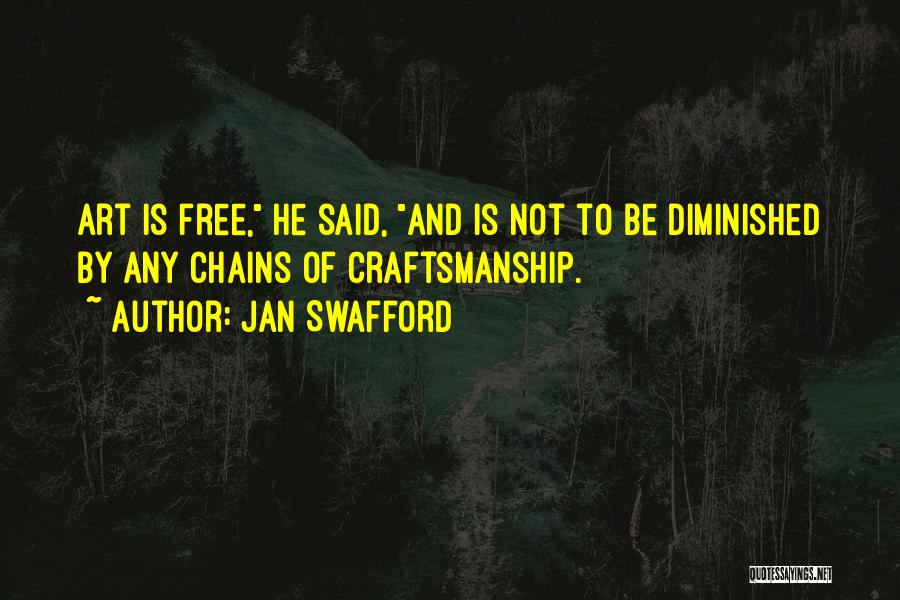 Jan Swafford Quotes: Art Is Free, He Said, And Is Not To Be Diminished By Any Chains Of Craftsmanship.