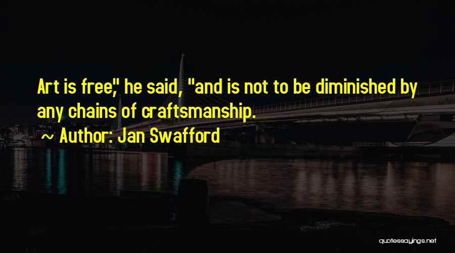 Jan Swafford Quotes: Art Is Free, He Said, And Is Not To Be Diminished By Any Chains Of Craftsmanship.