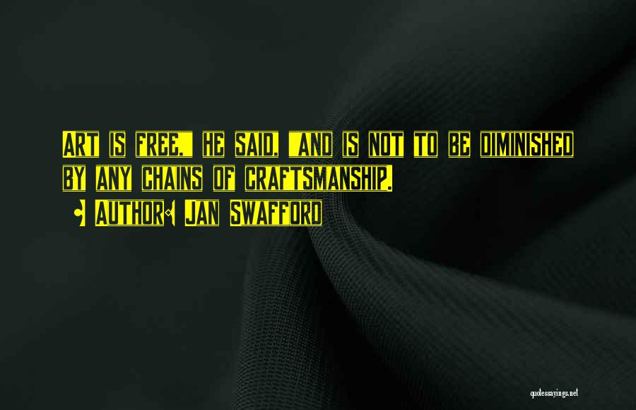 Jan Swafford Quotes: Art Is Free, He Said, And Is Not To Be Diminished By Any Chains Of Craftsmanship.