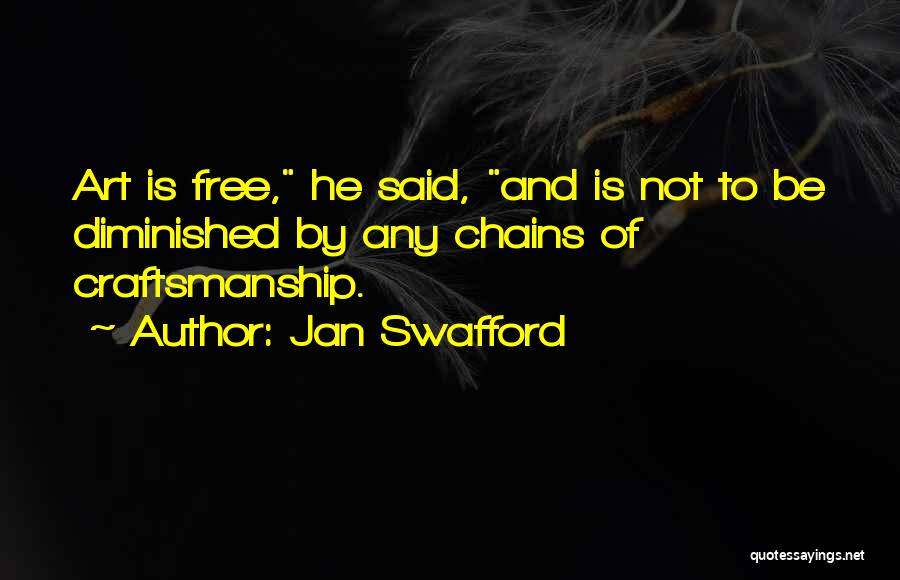 Jan Swafford Quotes: Art Is Free, He Said, And Is Not To Be Diminished By Any Chains Of Craftsmanship.