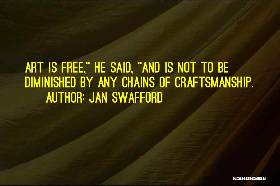 Jan Swafford Quotes: Art Is Free, He Said, And Is Not To Be Diminished By Any Chains Of Craftsmanship.