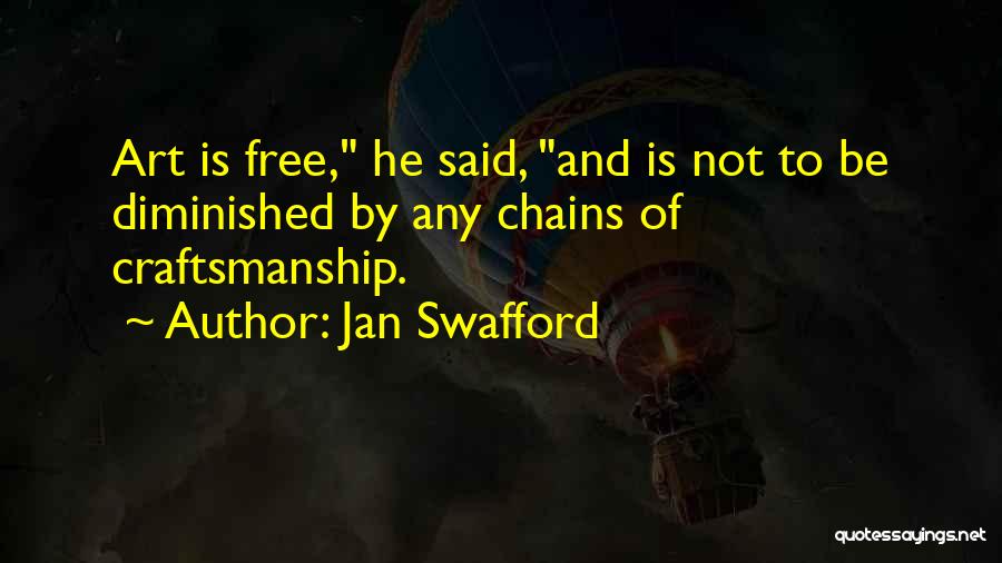 Jan Swafford Quotes: Art Is Free, He Said, And Is Not To Be Diminished By Any Chains Of Craftsmanship.