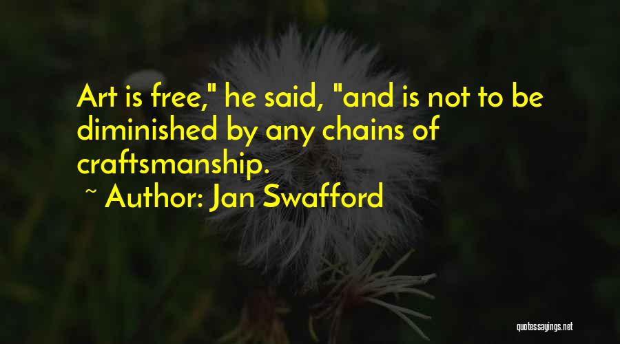 Jan Swafford Quotes: Art Is Free, He Said, And Is Not To Be Diminished By Any Chains Of Craftsmanship.