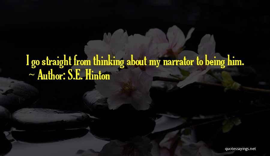 S.E. Hinton Quotes: I Go Straight From Thinking About My Narrator To Being Him.