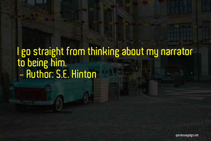 S.E. Hinton Quotes: I Go Straight From Thinking About My Narrator To Being Him.