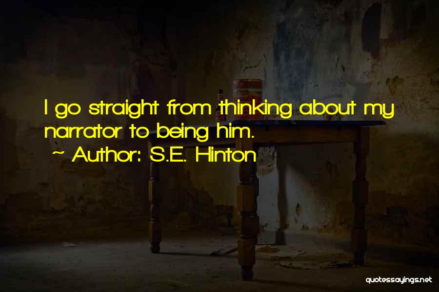 S.E. Hinton Quotes: I Go Straight From Thinking About My Narrator To Being Him.