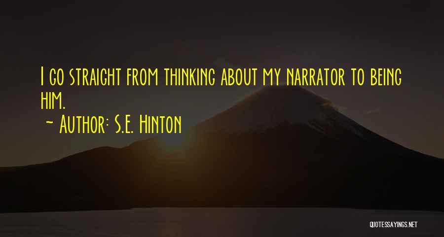 S.E. Hinton Quotes: I Go Straight From Thinking About My Narrator To Being Him.