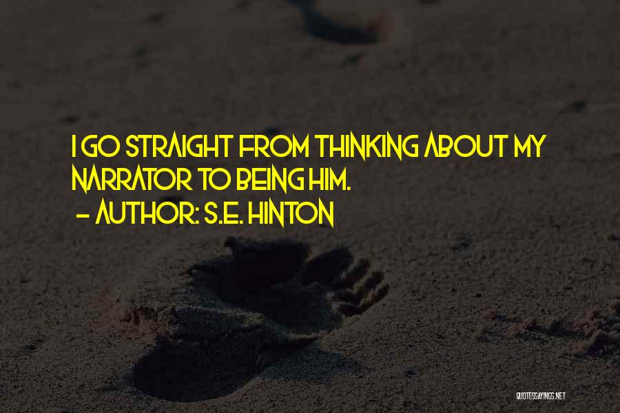 S.E. Hinton Quotes: I Go Straight From Thinking About My Narrator To Being Him.