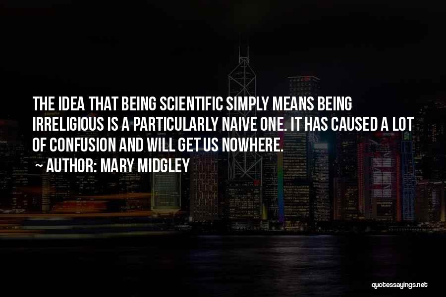 Mary Midgley Quotes: The Idea That Being Scientific Simply Means Being Irreligious Is A Particularly Naive One. It Has Caused A Lot Of
