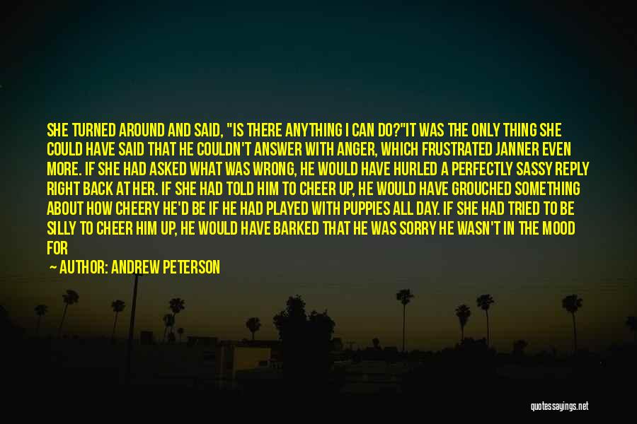 Andrew Peterson Quotes: She Turned Around And Said, Is There Anything I Can Do?it Was The Only Thing She Could Have Said That