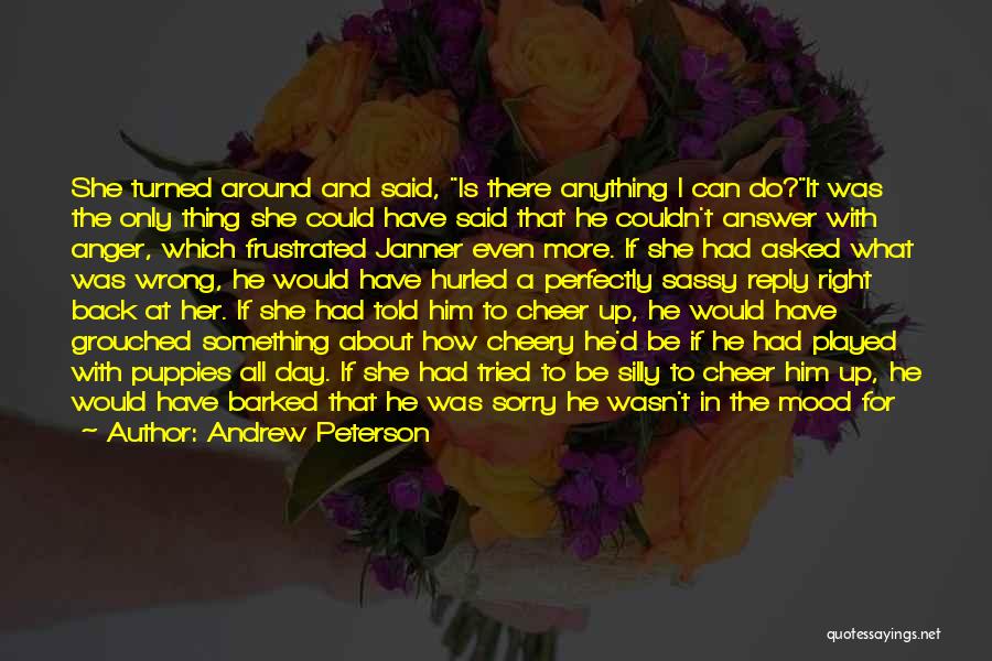 Andrew Peterson Quotes: She Turned Around And Said, Is There Anything I Can Do?it Was The Only Thing She Could Have Said That