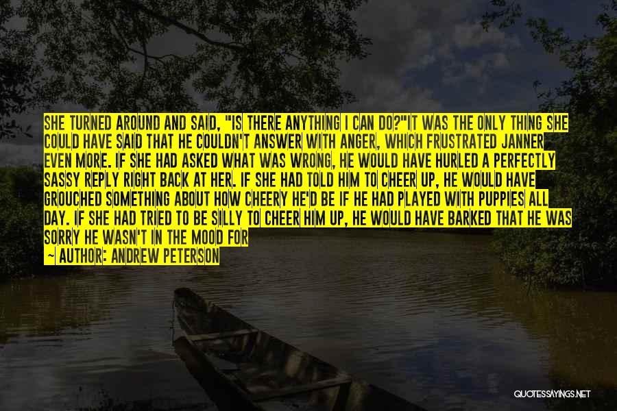 Andrew Peterson Quotes: She Turned Around And Said, Is There Anything I Can Do?it Was The Only Thing She Could Have Said That