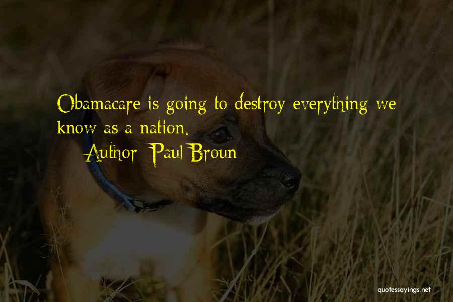 Paul Broun Quotes: Obamacare Is Going To Destroy Everything We Know As A Nation.