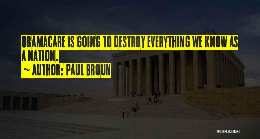 Paul Broun Quotes: Obamacare Is Going To Destroy Everything We Know As A Nation.