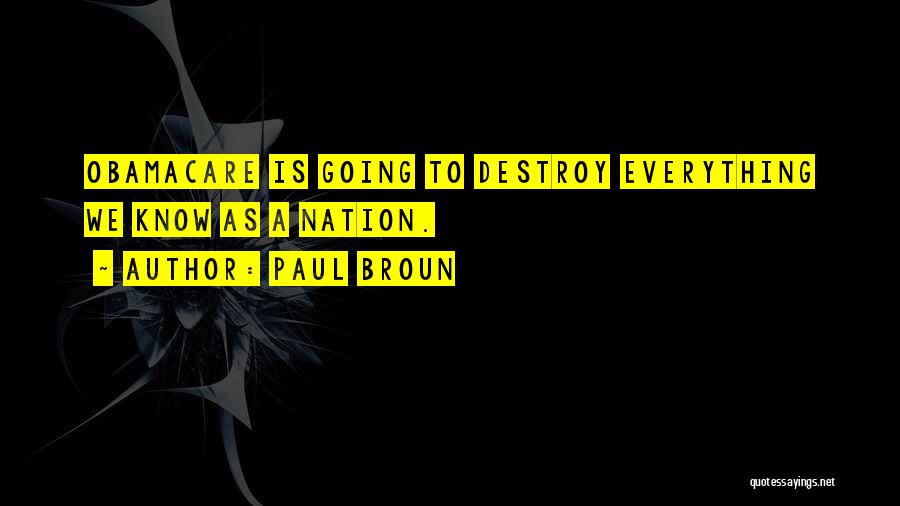 Paul Broun Quotes: Obamacare Is Going To Destroy Everything We Know As A Nation.