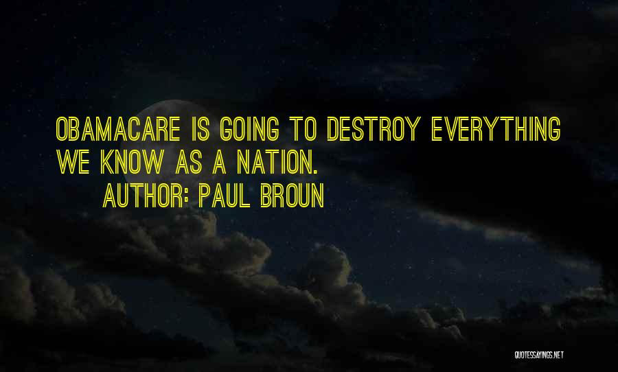 Paul Broun Quotes: Obamacare Is Going To Destroy Everything We Know As A Nation.