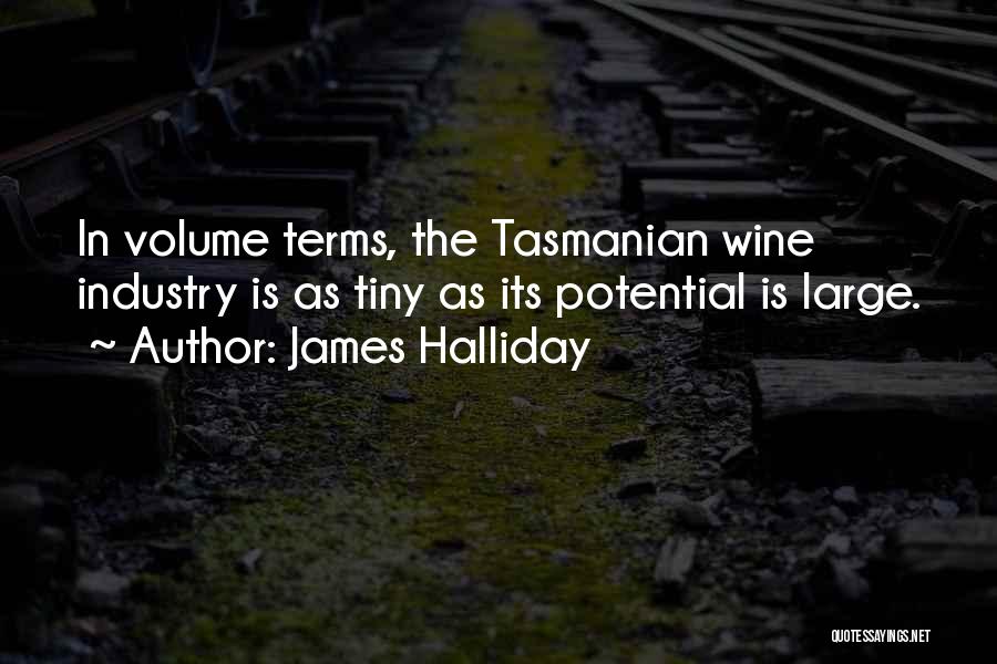 James Halliday Quotes: In Volume Terms, The Tasmanian Wine Industry Is As Tiny As Its Potential Is Large.