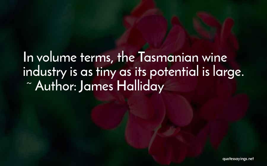 James Halliday Quotes: In Volume Terms, The Tasmanian Wine Industry Is As Tiny As Its Potential Is Large.