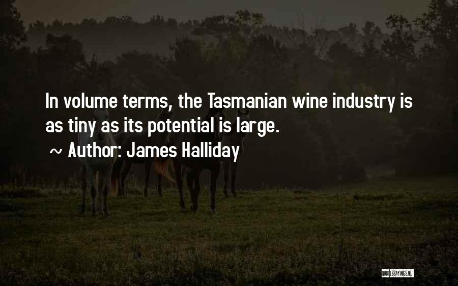 James Halliday Quotes: In Volume Terms, The Tasmanian Wine Industry Is As Tiny As Its Potential Is Large.