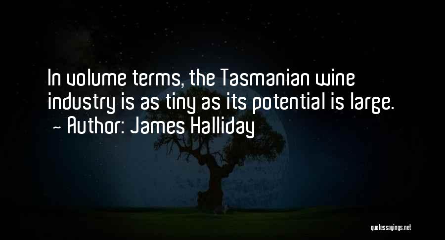 James Halliday Quotes: In Volume Terms, The Tasmanian Wine Industry Is As Tiny As Its Potential Is Large.