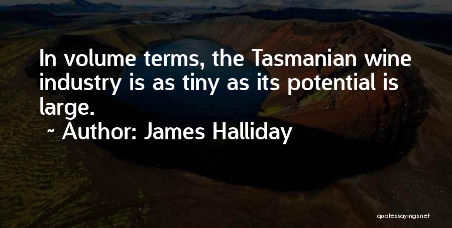 James Halliday Quotes: In Volume Terms, The Tasmanian Wine Industry Is As Tiny As Its Potential Is Large.