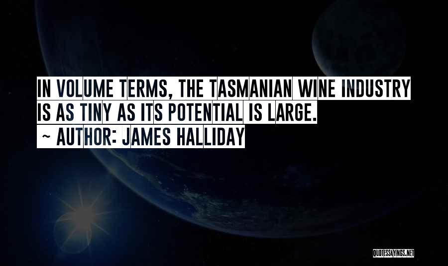 James Halliday Quotes: In Volume Terms, The Tasmanian Wine Industry Is As Tiny As Its Potential Is Large.