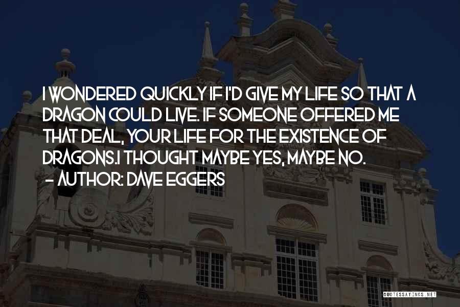 Dave Eggers Quotes: I Wondered Quickly If I'd Give My Life So That A Dragon Could Live. If Someone Offered Me That Deal,