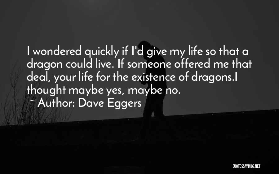 Dave Eggers Quotes: I Wondered Quickly If I'd Give My Life So That A Dragon Could Live. If Someone Offered Me That Deal,