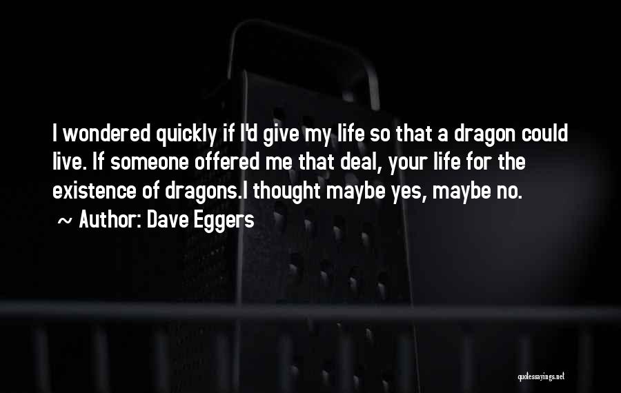 Dave Eggers Quotes: I Wondered Quickly If I'd Give My Life So That A Dragon Could Live. If Someone Offered Me That Deal,
