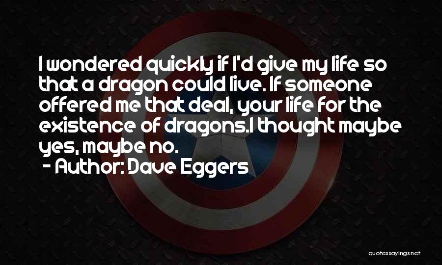 Dave Eggers Quotes: I Wondered Quickly If I'd Give My Life So That A Dragon Could Live. If Someone Offered Me That Deal,