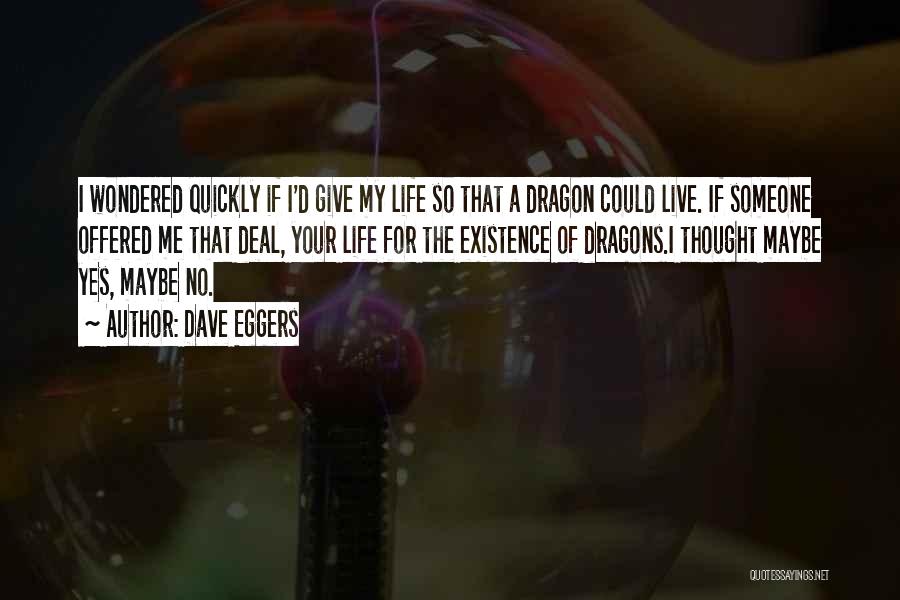 Dave Eggers Quotes: I Wondered Quickly If I'd Give My Life So That A Dragon Could Live. If Someone Offered Me That Deal,