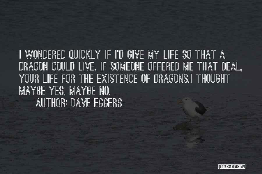 Dave Eggers Quotes: I Wondered Quickly If I'd Give My Life So That A Dragon Could Live. If Someone Offered Me That Deal,